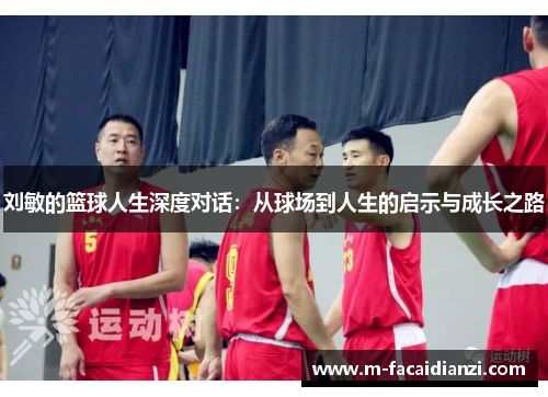 刘敏的篮球人生深度对话：从球场到人生的启示与成长之路