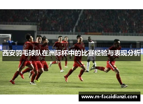 西安羽毛球队在洲际杯中的比赛经验与表现分析