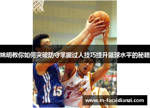 姚明教你如何突破防守掌握过人技巧提升篮球水平的秘籍