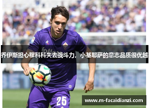乔伊斯担心穆科科失去战斗力，小基耶萨的意志品质很优越