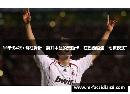 半年伤4次+脊柱骨折！离开中超的奥斯卡，在巴西遭遇“地狱模式”