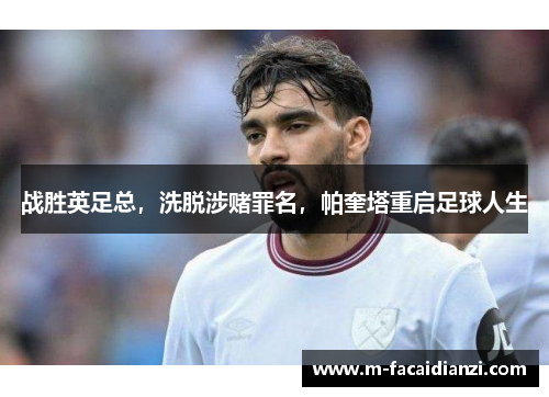 战胜英足总，洗脱涉赌罪名，帕奎塔重启足球人生