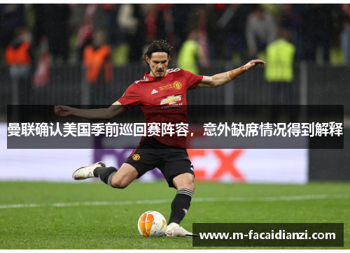 曼联确认美国季前巡回赛阵容，意外缺席情况得到解释