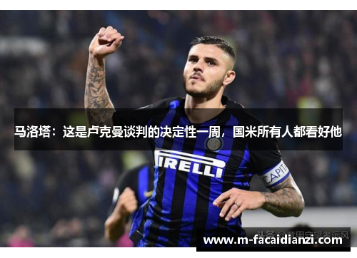 马洛塔：这是卢克曼谈判的决定性一周，国米所有人都看好他