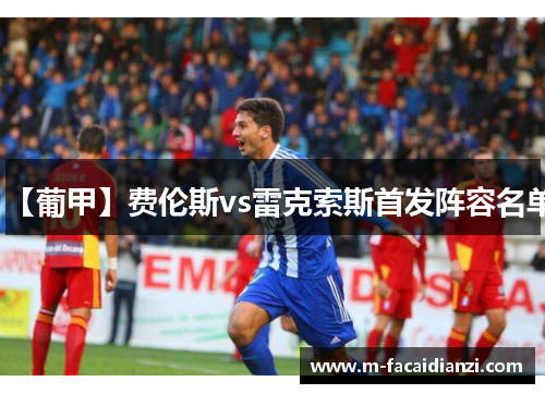 【葡甲】费伦斯vs雷克索斯首发阵容名单